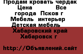 Продам кровать чердак › Цена ­ 6 000 - Все города, Псков г. Мебель, интерьер » Детская мебель   . Хабаровский край,Хабаровск г.